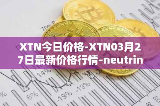 XTN今日价格-XTN03月27日最新价格行情-neutrino最新走势消息