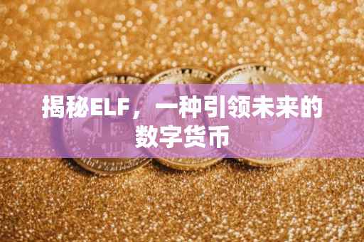 揭秘ELF，一种引领未来的数字货币