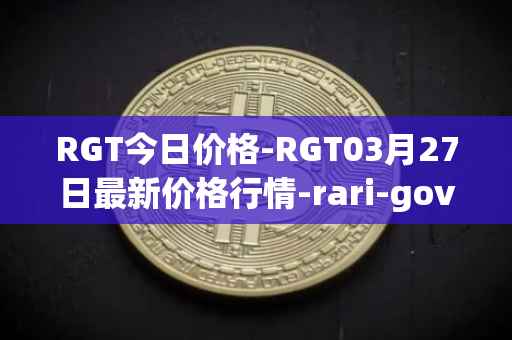 RGT今日价格-RGT03月27日最新价格行情-rari-governance-token最新走势消息