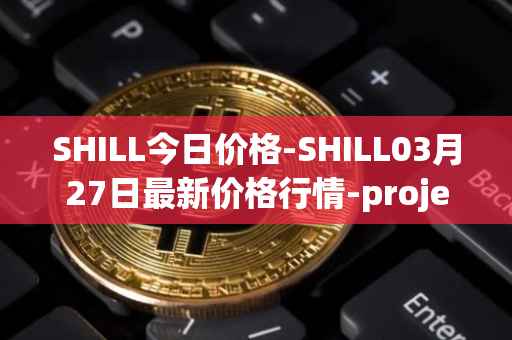 SHILL今日价格-SHILL03月27日最新价格行情-projectseedtoken最新走势消息