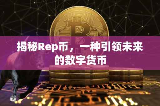 揭秘Rep币，一种引领未来的数字货币