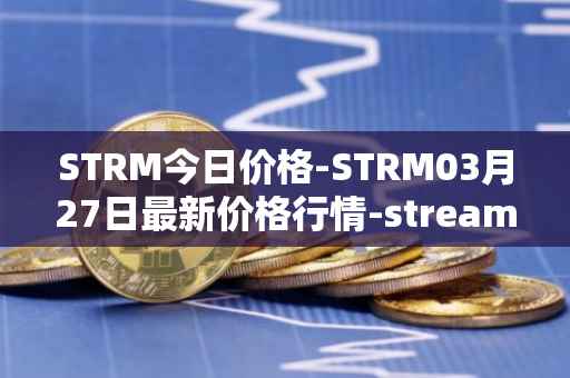 STRM今日价格-STRM03月27日最新价格行情-streamcoin最新走势消息