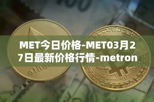 MET今日价格-MET03月27日最新价格行情-metronome最新走势消息