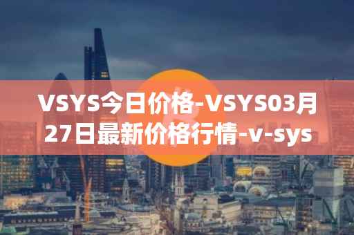 VSYS今日价格-VSYS03月27日最新价格行情-v-systems最新走势消息