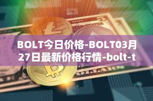 BOLT今日价格-BOLT03月27日最新价格行情-bolt-token最新走势消息