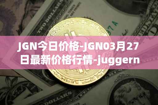 JGN今日价格-JGN03月27日最新价格行情-juggernaut最新走势消息