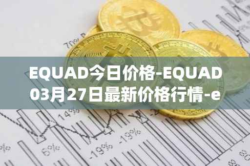 EQUAD今日价格-EQUAD03月27日最新价格行情-equad最新走势消息