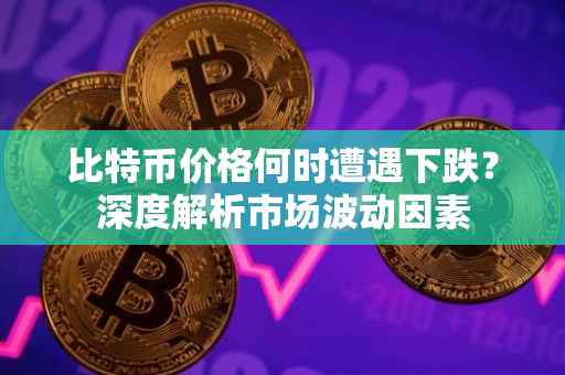 比特币价格何时遭遇下跌？深度解析市场波动因素