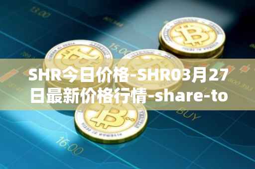SHR今日价格-SHR03月27日最新价格行情-share-token最新走势消息