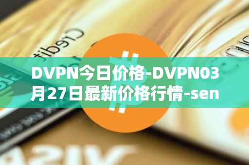 DVPN今日价格-DVPN03月27日最新价格行情-sentinel最新走势消息
