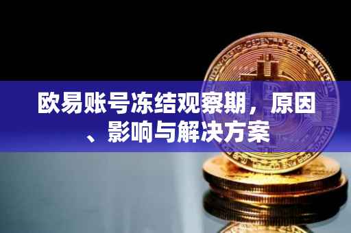 欧易账号冻结观察期，原因、影响与解决方案