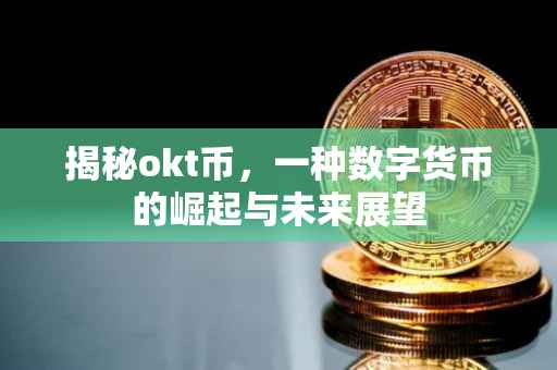 揭秘okt币，一种数字货币的崛起与未来展望