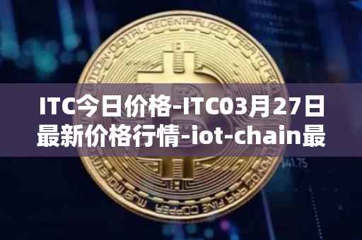 ITC今日价格-ITC03月27日最新价格行情-iot-chain最新走势消息