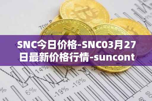 SNC今日价格-SNC03月27日最新价格行情-suncontract最新走势消息