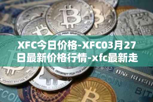 XFC今日价格-XFC03月27日最新价格行情-xfc最新走势消息