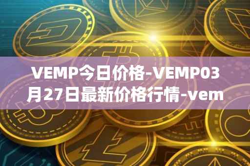 VEMP今日价格-VEMP03月27日最新价格行情-vempire-ddao最新走势消息