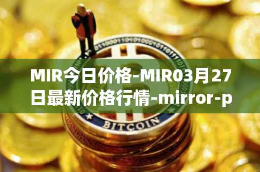 MIR今日价格-MIR03月27日最新价格行情-mirror-protocol最新走势消息