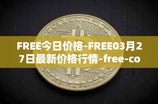 FREE今日价格-FREE03月27日最新价格行情-free-coin最新走势消息