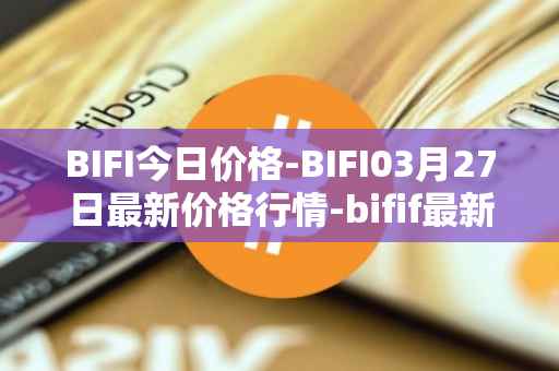 BIFI今日价格-BIFI03月27日最新价格行情-bifif最新走势消息