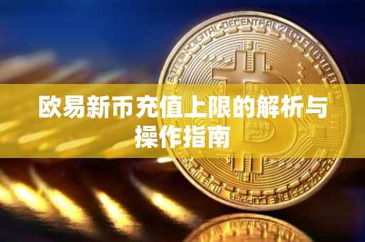 欧易新币充值上限的解析与操作指南