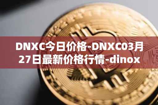 DNXC今日价格-DNXC03月27日最新价格行情-dinox最新走势消息