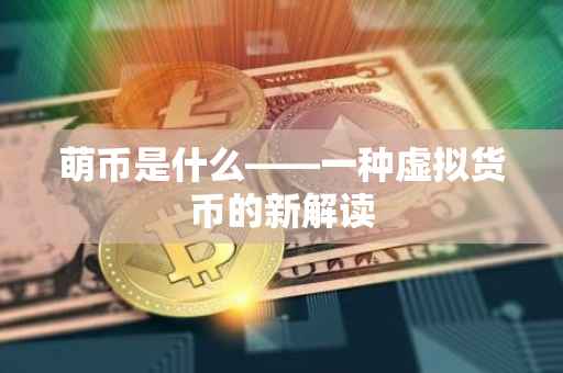 萌币是什么——一种虚拟货币的新解读