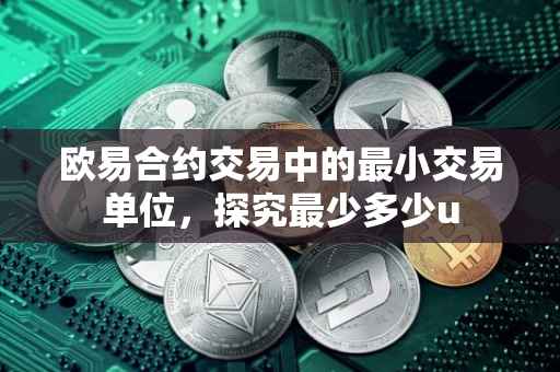 欧易合约交易中的最小交易单位，探究最少多少u