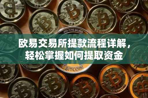 欧易交易所提款流程详解，轻松掌握如何提取资金