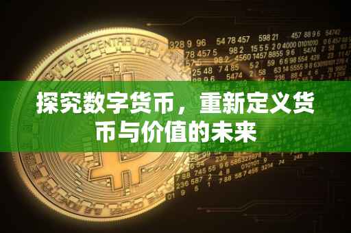 探究数字货币，重新定义货币与价值的未来