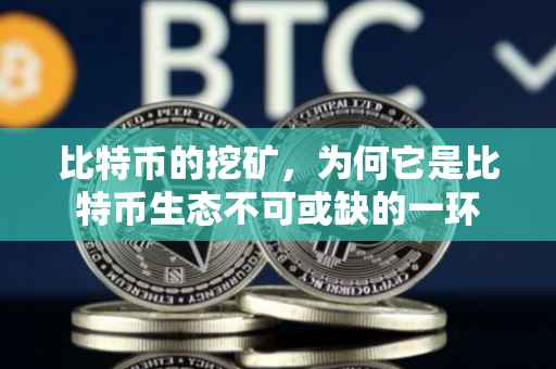 比特币的挖矿，为何它是比特币生态不可或缺的一环