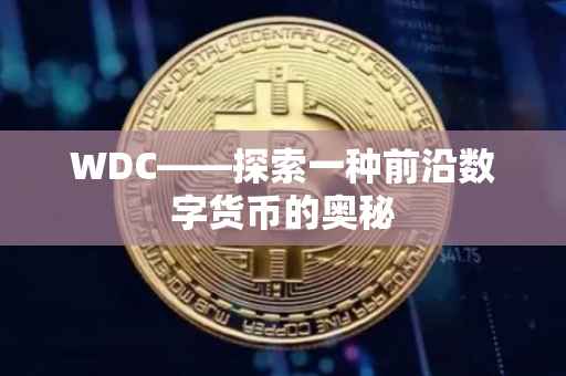 WDC——探索一种前沿数字货币的奥秘