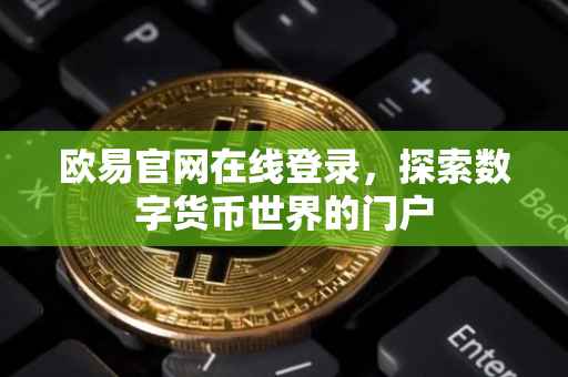 欧易官网在线登录，探索数字货币世界的门户