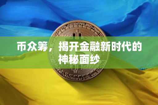 币众筹，揭开金融新时代的神秘面纱