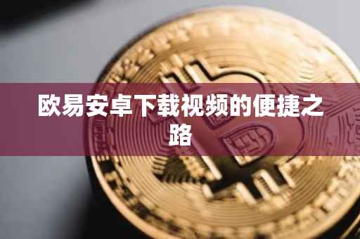 欧易安卓下载视频的便捷之路