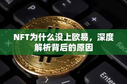 NFT为什么没上欧易，深度解析背后的原因