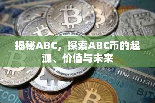 揭秘ABC，探索ABC币的起源、价值与未来