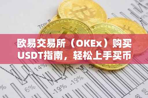 欧易交易所（OKEx）购买USDT指南，轻松上手买币流程