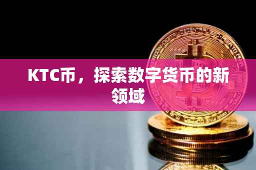 KTC币，探索数字货币的新领域