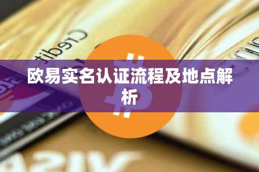 欧易实名认证流程及地点解析