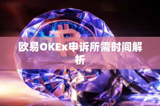 欧易OKEx申诉所需时间解析