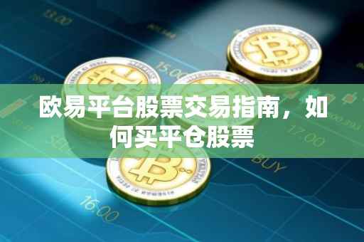 欧易平台股票交易指南，如何买平仓股票