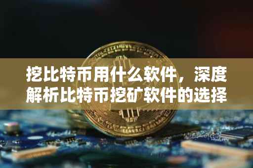 挖比特币用什么软件，深度解析比特币挖矿软件的选择与应用