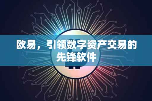 欧易，引领数字资产交易的先锋软件