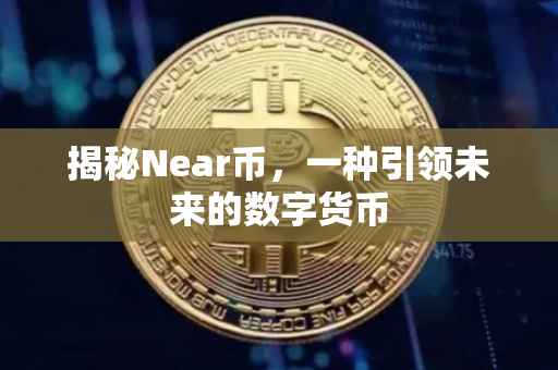 揭秘Near币，一种引领未来的数字货币