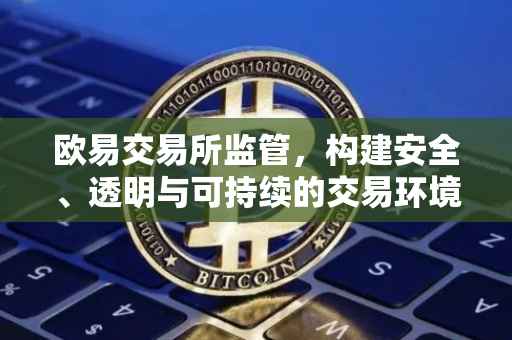 欧易交易所监管，构建安全、透明与可持续的交易环境