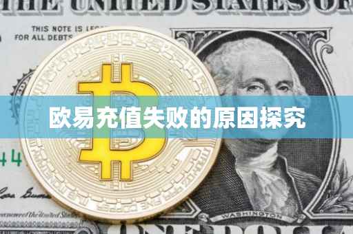 欧易充值失败的原因探究