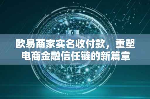 欧易商家实名收付款，重塑电商金融信任链的新篇章