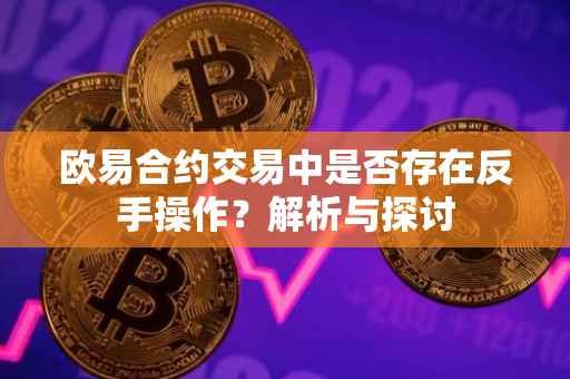 欧易合约交易中是否存在反手操作？解析与探讨