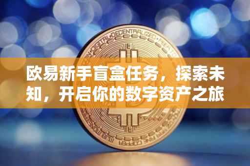 欧易新手盲盒任务，探索未知，开启你的数字资产之旅