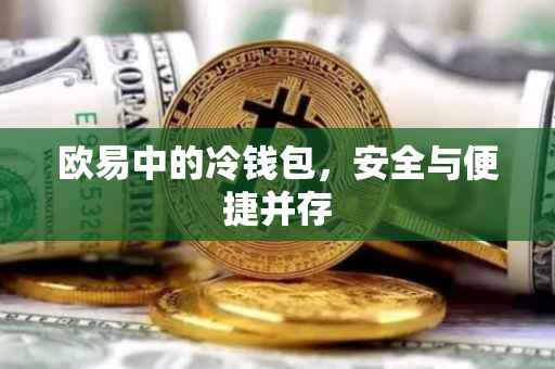 欧易中的冷钱包，安全与便捷并存